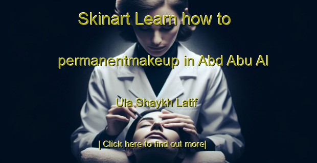 Skinart Learn how to permanentmakeup in Abd Abu Al  Ula Shaykh Latif-United Kingdom