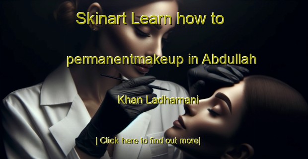 Skinart Learn how to permanentmakeup in Abdullah Khan Ladhamani-United Kingdom