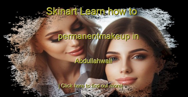 Skinart Learn how to permanentmakeup in Abdullahwali-United Kingdom