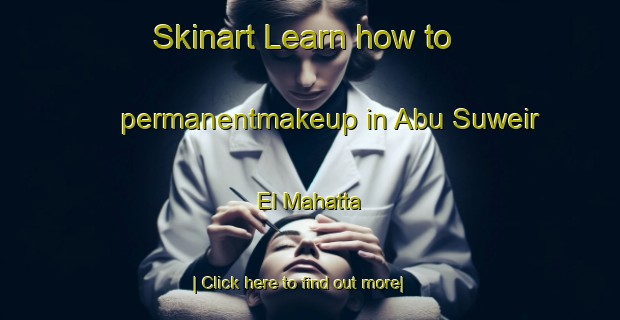 Skinart Learn how to permanentmakeup in Abu Suweir El Mahatta-United Kingdom