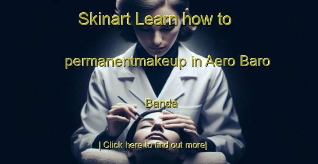 Skinart Learn how to permanentmakeup in Aero Baro Banda-United Kingdom