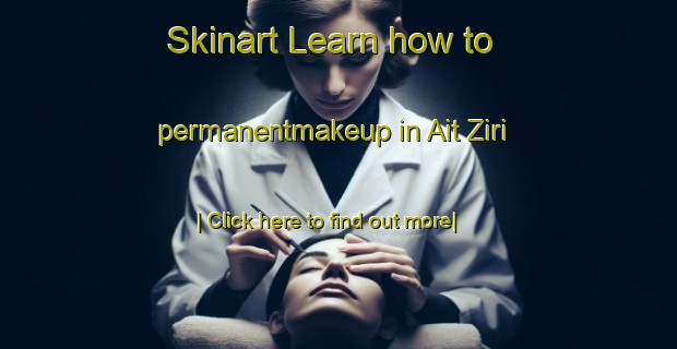 Skinart Learn how to permanentmakeup in Ait Ziri-United Kingdom