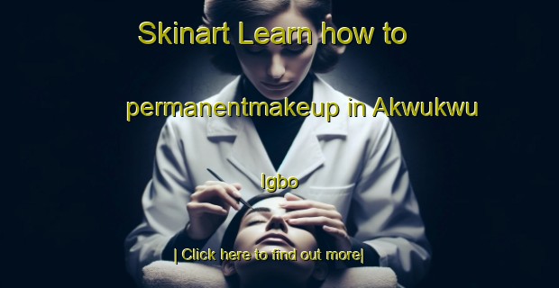 Skinart Learn how to permanentmakeup in Akwukwu Igbo-United Kingdom