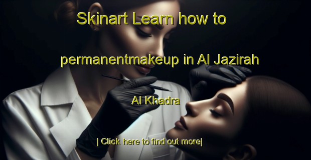 Skinart Learn how to permanentmakeup in Al Jazirah Al Khadra-United Kingdom