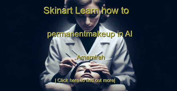 Skinart Learn how to permanentmakeup in Al  Amamirah-United Kingdom