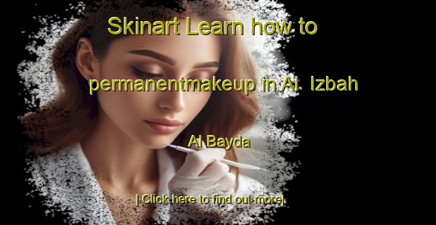 Skinart Learn how to permanentmakeup in Al  Izbah Al Bayda-United Kingdom