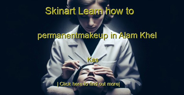 Skinart Learn how to permanentmakeup in Alam Khel Kas-United Kingdom