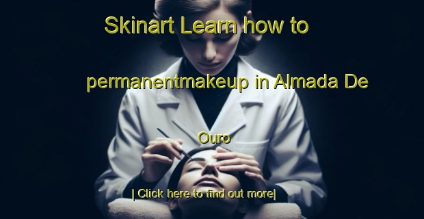 Skinart Learn how to permanentmakeup in Almada De Ouro-United Kingdom