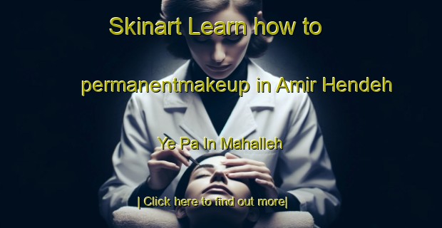 Skinart Learn how to permanentmakeup in Amir Hendeh Ye Pa In Mahalleh-United Kingdom