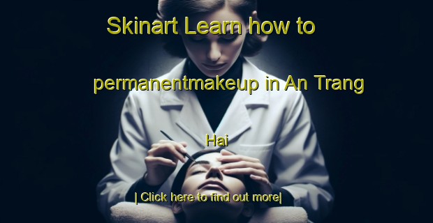 Skinart Learn how to permanentmakeup in An Trang Hai-United Kingdom