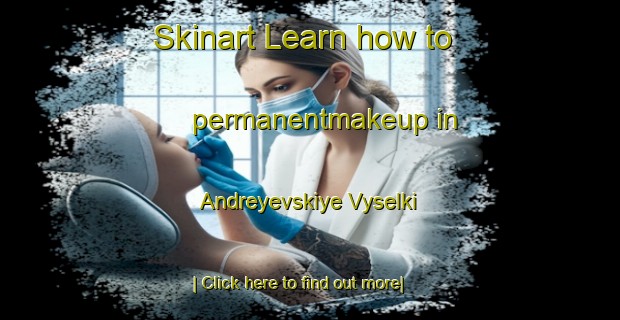 Skinart Learn how to permanentmakeup in Andreyevskiye Vyselki-United Kingdom