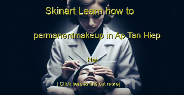 Skinart Learn how to permanentmakeup in Ap Tan Hiep Hai-United Kingdom