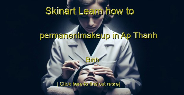 Skinart Learn how to permanentmakeup in Ap Thanh Binh-United Kingdom