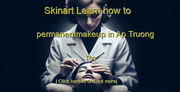 Skinart Learn how to permanentmakeup in Ap Truong Tho-United Kingdom