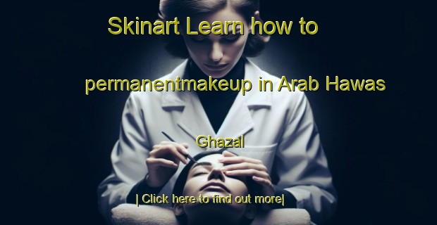 Skinart Learn how to permanentmakeup in Arab Hawas Ghazal-United Kingdom