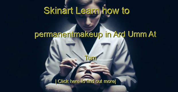 Skinart Learn how to permanentmakeup in Ard Umm At Tum-United Kingdom