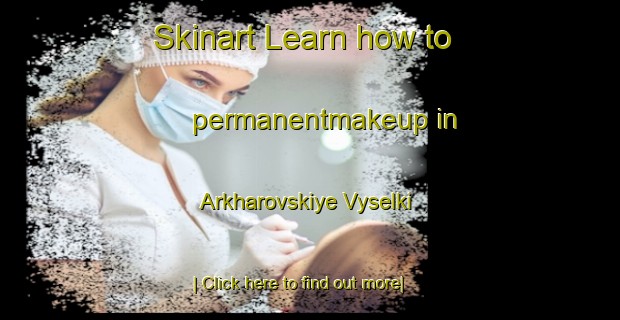 Skinart Learn how to permanentmakeup in Arkharovskiye Vyselki-United Kingdom