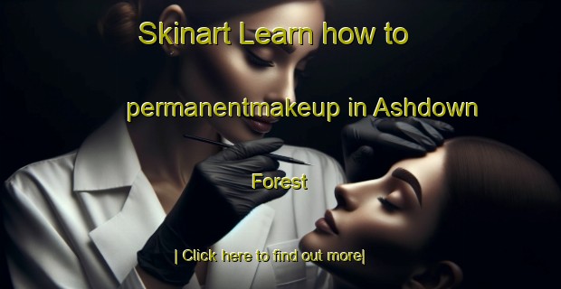 Skinart Learn how to permanentmakeup in Ashdown Forest-United Kingdom