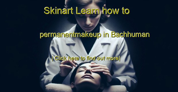 Skinart Learn how to permanentmakeup in Bachhuman-United Kingdom