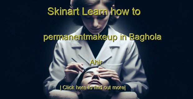 Skinart Learn how to permanentmakeup in Baghola Ahir-United Kingdom