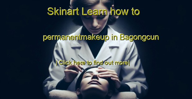 Skinart Learn how to permanentmakeup in Bagongcun-United Kingdom