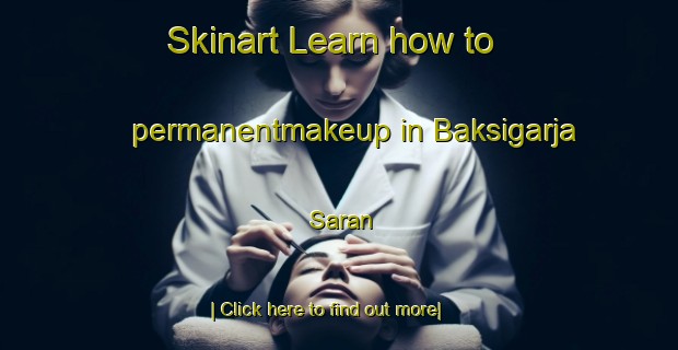 Skinart Learn how to permanentmakeup in Baksigarja Saran-United Kingdom