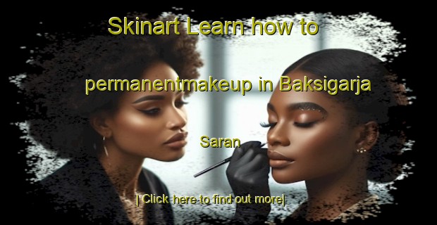 Skinart Learn how to permanentmakeup in Baksigarja Saran-United Kingdom