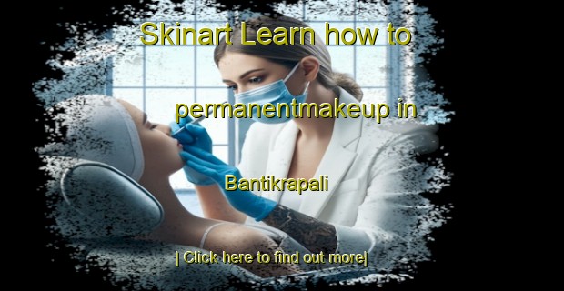 Skinart Learn how to permanentmakeup in Bantikrapali-United Kingdom