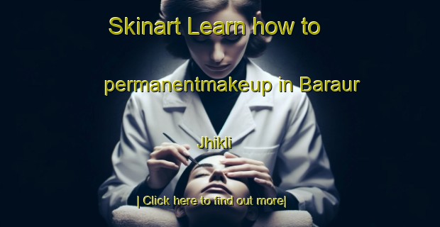 Skinart Learn how to permanentmakeup in Baraur Jhikli-United Kingdom