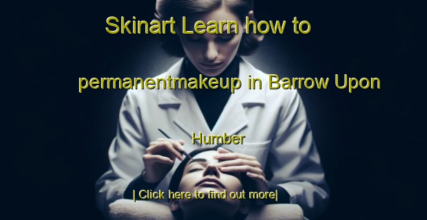 Skinart Learn how to permanentmakeup in Barrow Upon Humber-United Kingdom