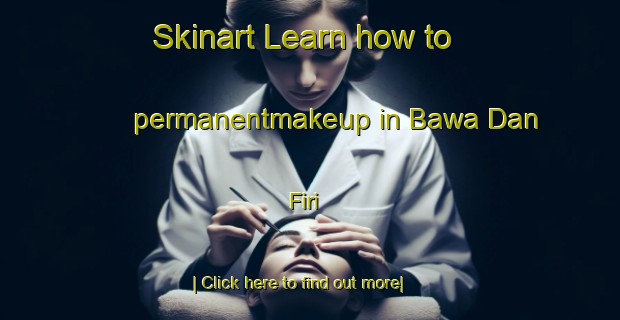 Skinart Learn how to permanentmakeup in Bawa Dan Firi-United Kingdom