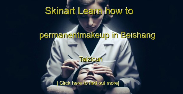 Skinart Learn how to permanentmakeup in Beishang Taizicun-United Kingdom