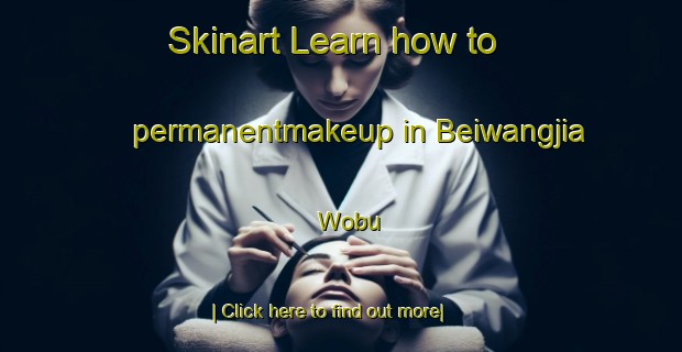 Skinart Learn how to permanentmakeup in Beiwangjia Wobu-United Kingdom