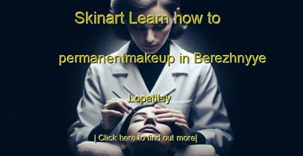 Skinart Learn how to permanentmakeup in Berezhnyye Lopatitsy-United Kingdom