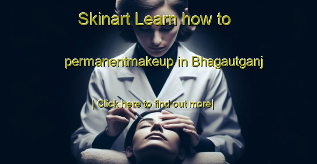 Skinart Learn how to permanentmakeup in Bhagautganj-United Kingdom