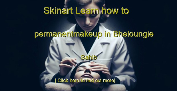 Skinart Learn how to permanentmakeup in Bheloungie Sahib-United Kingdom