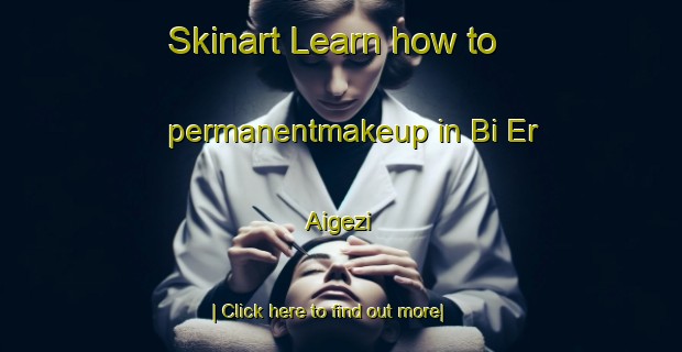 Skinart Learn how to permanentmakeup in Bi Er Aigezi-United Kingdom