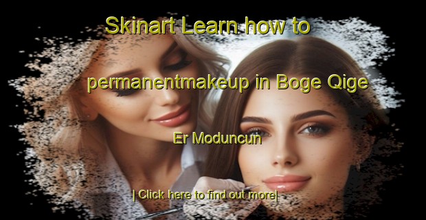 Skinart Learn how to permanentmakeup in Boge Qige Er Moduncun-United Kingdom