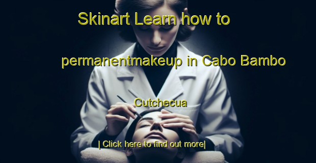 Skinart Learn how to permanentmakeup in Cabo Bambo Cutchecua-United Kingdom