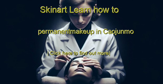 Skinart Learn how to permanentmakeup in Caojunmo-United Kingdom