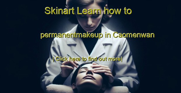 Skinart Learn how to permanentmakeup in Caomenwan-United Kingdom