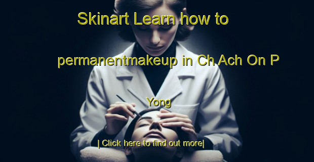 Skinart Learn how to permanentmakeup in Ch Ach On P Yong-United Kingdom