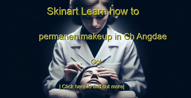 Skinart Learn how to permanentmakeup in Ch Angdae Gol-United Kingdom