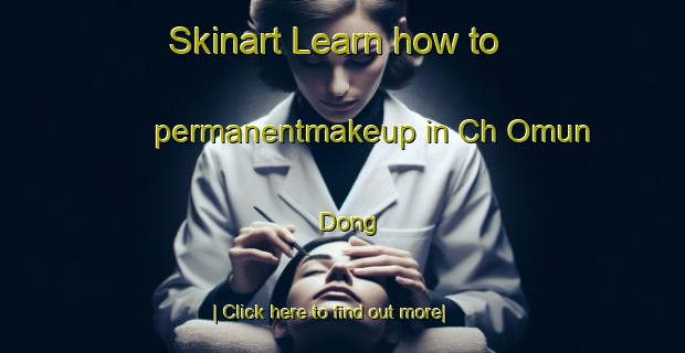 Skinart Learn how to permanentmakeup in Ch Omun Dong-United Kingdom