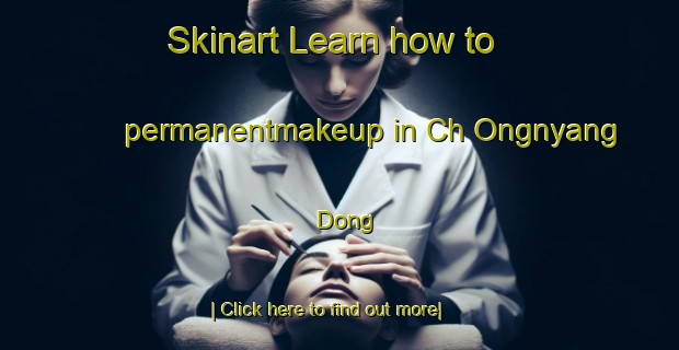 Skinart Learn how to permanentmakeup in Ch Ongnyang Dong-United Kingdom