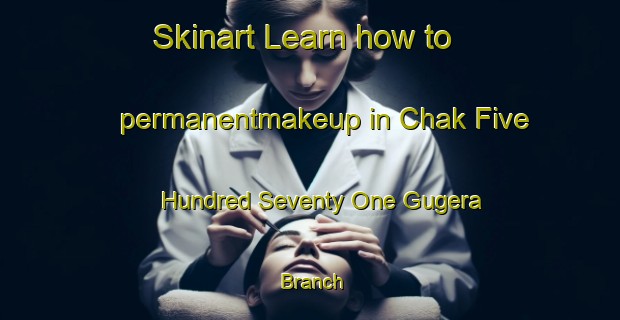 Skinart Learn how to permanentmakeup in Chak Five Hundred Seventy One Gugera Branch-United Kingdom