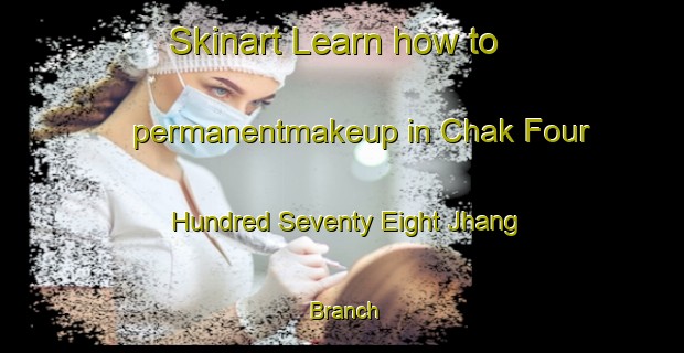 Skinart Learn how to permanentmakeup in Chak Four Hundred Seventy Eight Jhang Branch-United Kingdom