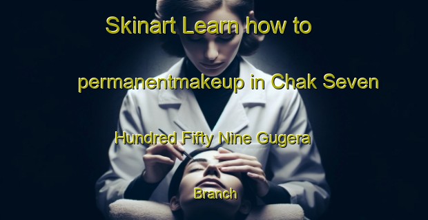 Skinart Learn how to permanentmakeup in Chak Seven Hundred Fifty Nine Gugera Branch-United Kingdom