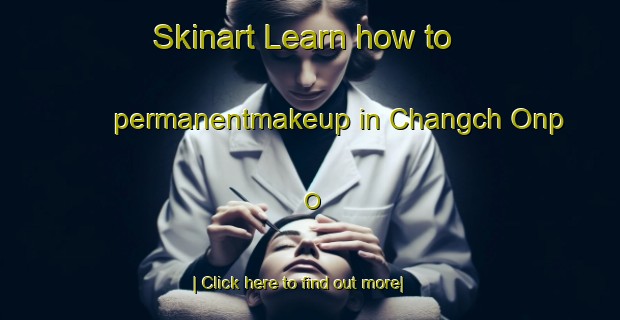 Skinart Learn how to permanentmakeup in Changch Onp O-United Kingdom