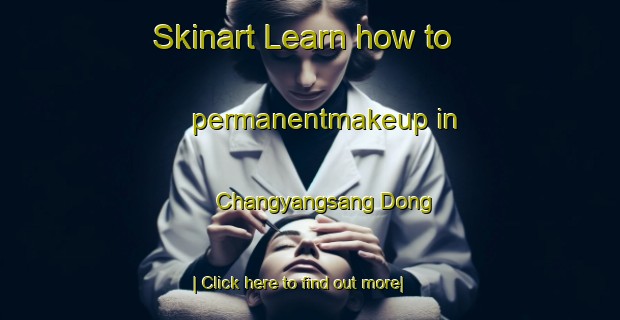 Skinart Learn how to permanentmakeup in Changyangsang Dong-United Kingdom